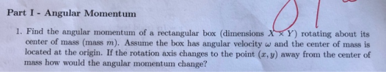 Part I Angular Momentum 1. Find the angular momentum of a rectangular box (dimensions X XY) rotating about its center of mass