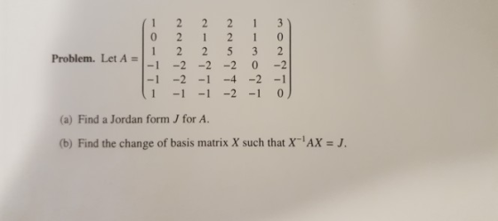 Problem. Let A=1-1-2-2-2 0-2 1 1 -1 2 1 0 (a) Find a Jordan form J for A. (b) Find the change of basis matrix X such that X A