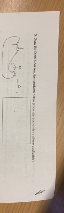 5. Draw the Diels Alder reaction products below (show stereochemistry where applicable).