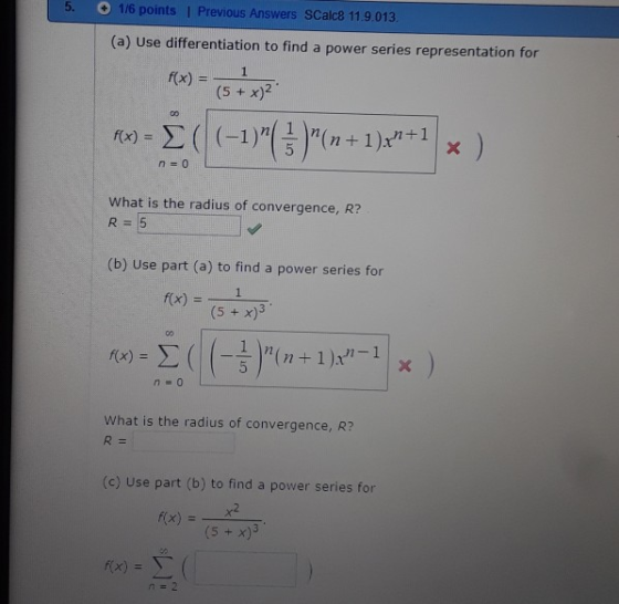 5. . 1/6 points ! Previous Answers SCalc8 11.9013 (a) Use differentiation to find a power series representation for (5 + x)2