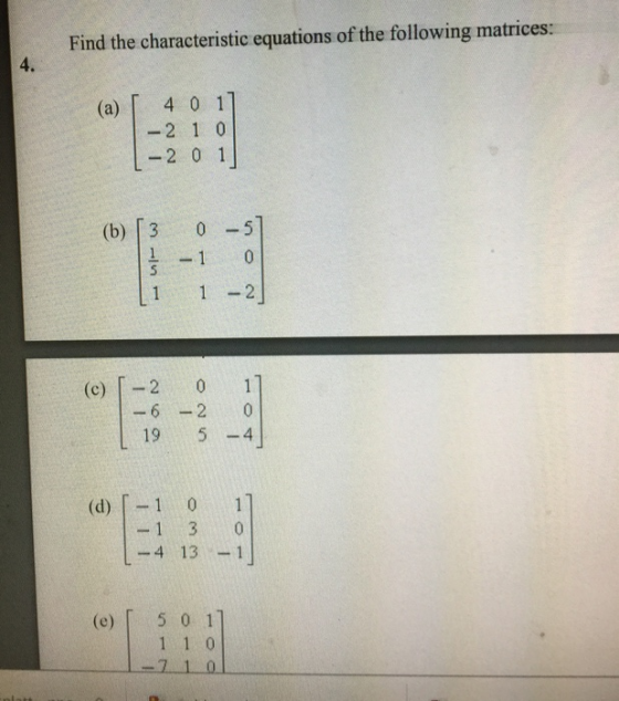 Find the characteristic equations of the following matrices 4. (a) 「 4 0 1 -2 1 0 -2 0 1 (b) [3 0-5 1 1-2 11 1-2 0 (c) 19 5 -