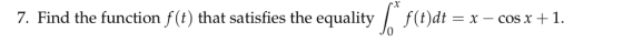 7. Find the function f(t) that satisfies the equality f(t)dt = x-COS x + 1.