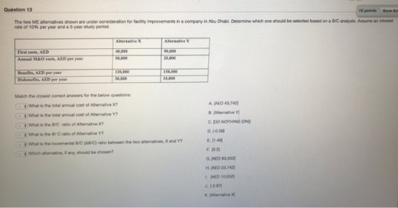 Question 13 15 points Save An The two ME alternatives shown are under consideration for facility improvements in a company in