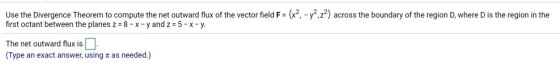 x2-y2,22 Use the Divergence Theorem to com pute the net outward ux of the vector first octant between the planes z 8-x -y and