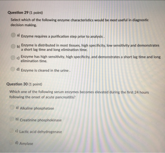 Question 29 (1 point) Select which of the following enzyme characteristics would be most useful in diagnostic decision making