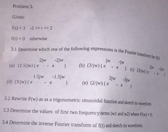Problem 3. Given: f(t) 3 -22 f(t) 0 otherwise 3.1 Determine which one of the following expressions is the (a) (1.5jw) (ee (b)