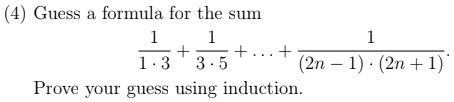 (4) Guess a formula for the sum (2n 1) (2n +1) 1.3 3.5 Prove your guess using induction