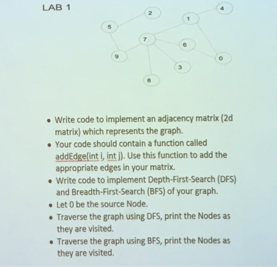 LAB 1 2 5 7 6 9 3 8 . Write code to implement an adjacency matrix (2d matrix) which represents the graph. Your code should co