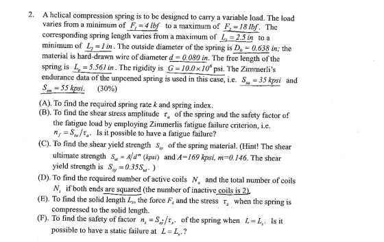 2, A helical compression spring is to be designed to carry a variable load. The load varies from a minimum of F,=4 lbf to a m