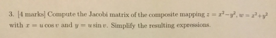 3. [4 marks] Compute the Jacobi matrix of the cornposite mapping z with a - ucosv and y u sin v. Simplify the resulting expre