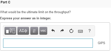 Part c What would be the ultimate limit on the throughput? Express your answer as in integer. vec GIPS