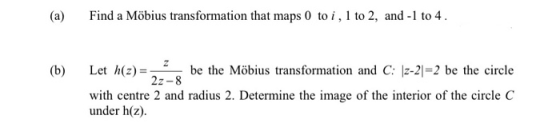 (a) Find a Möbius transformation that maps 0 to, 1 to 2, and -1 to 4 (b) Let h(z)be the Möbius transformation and C: z-21 2 b