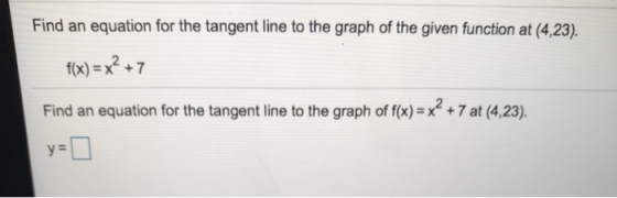 Find an equation for the tangent line to the graph of the given function at (4,23). f(x)=x2+7 Find an equation for the tangen