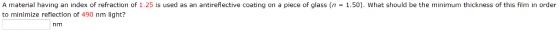 A material having an index of refraction of 1.25 is used as an antireflective coating on a piece of glass (n = 1.50). What sh