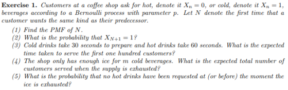 Exercise 1. Customers at a coffee shop ask for hot, denote it X 0, or cold, denote it Xn 1, beverages according to a Bernoull