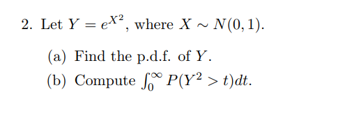 2. Let Y = ex2, where X ~ Ņ(0, 1). (a) Find the p.d.f. of Y. J0 oPlY2 > ijdt. (b) C ompuite