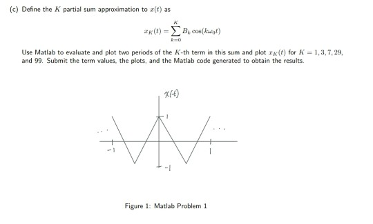(c) Define the K partial sum approximation to z(t) as K(t)Bc( Use Matlab to evaluate and plot two periods of the K-th term in
