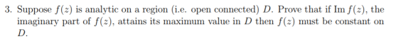 3. Suppose f(z) is analytic on a region (i.e. open connected) D. Prove that if Im f(2), the imaginary part of f(z), attains i