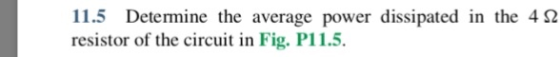 11.5 Determine the average power dissipated in the 4Ω resistor of the circuit in Fig. P11.5