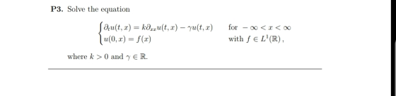 P3. Solve the equation au(t, x) = kazu(t, x)-γυ(t, x) a(0, r) = f(x) f or-00 < x < oo with f E L(R), where k > 0 and γ E R.