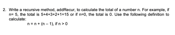 2. Write a recursive method, addRecur, to calculate the total of a number n. For example, if n 5, the total is 5+4+3+2+1-15 o