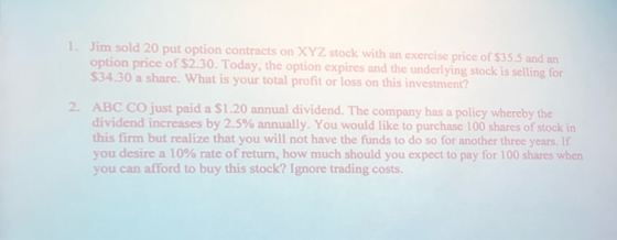 1. Jim sold 20 put option contracts on XYZ stock with an exercise price of $35.5 and an option price of $2.30. Today, the opt