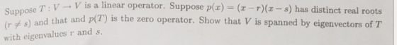 Suppose T: V V is a linear operator. Suppose p(x) = (1-r)(x- s) has distinct real roots (rs) and that and p(T) is the zero op