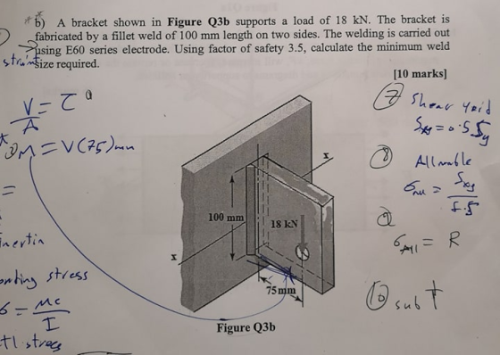 b) A bracket shown in Figure Q3b supports a load of 18 kN. The bracket is fabricated by a fillet weld of 100 mm length on two