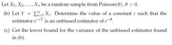 Let X1, X2,..., Xn be a random sample from Poisson(0), 0 > 0. X. Determine the value of a constant c such that the (b) Let Y