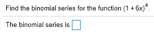 Find the binomial series for the function (1+6x) The binomial series is