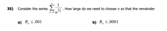 35) Consider the series . How large do we need to choose n so that the remainder n=0 n/3 a) R, s.001 b) R, S.0001