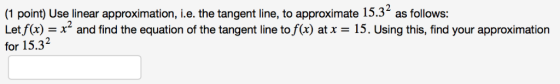 (1 point) Use linear approximation, i.e. the tangent line, to approximate 15.3 as follows: Letf(x) = x2 and find the equation