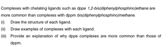 Complexes with chelating ligands such as dppe 1,2-bis(diphenylphosphino)e thane are more common than complexes with dppm bis(