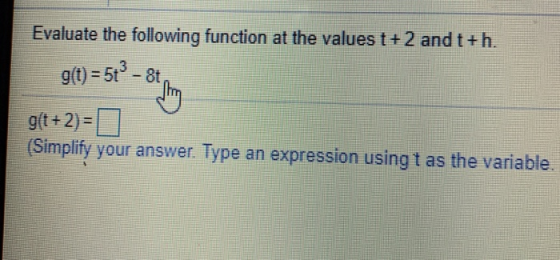 Evaluate the following function at the values t+2 and t+h. 3 g(t) 5t-8t g(t+ 2) (Simplify your answer. Type an expression usi