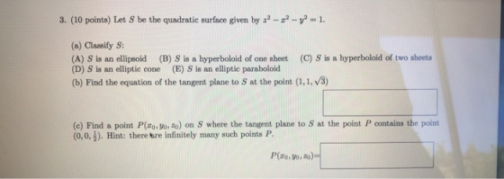 1 3. (10 points) Let S be the quadratic surface given by 22-2-y (a) Classify S (B) S is a hyperboloid of one sheet (E) S is a