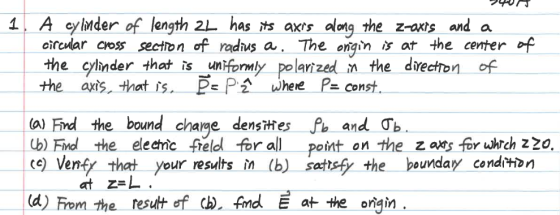 1 A cylnder of length 2L has s axrs along the z-axrs and a ciradar coss secton of radhus a, The ongin is at the centerof the