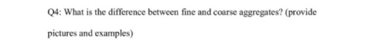 Q4: What is the difference between fine and coarse aggregates? (provide pictures and examples)