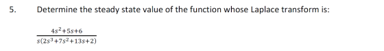 Determine the steady state value of the function whose Laplace transform is: 5. 4s2+5s+6 s(2s3+7s2+13s+2)