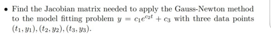. Find the Jacobian matrix needed to apply the Gauss-Newton method with three data points to the model fitting problem y (ti,