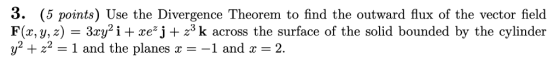 3. (5 points) Use the Divergence Theorem to find the outward flux of the vector field F(x, y, z) - 3ry? i + xej + 23k across