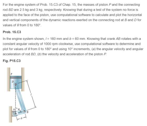 For the engine system of Prob. 15.C3 of Chap. 15, the masses of piston P and the connecting rod BD are 2.5 kg and 3 kg, respe