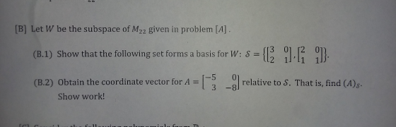 [B] Let W be the subspace of M22 given in problem [A] . (B.1) Show that the following set forms a basis for W: S = -5 (B.2) O