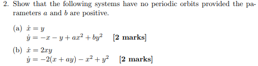 2. Show that the following systems have no periodic orbits provided the pa- iy+ar2 +by2 [2 marks] (b) 2ry 2ay) -2 [2 marks]