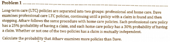 Problem 1 . . Long-term care (LTC) policies are separated into two groups: professional and home care. Dave examines professi