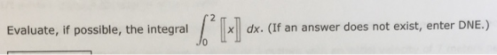 dx. (If an answer does not exist, enter DNE.) Evaluate, if possible, the integral
