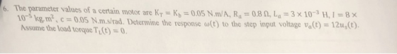 motor are KT-kb = 0.05 N.m/A, Ra = 0.8 Ω, La-3 x 10-3 H, 1-8 × c :0.05 N.ms/rad. Determine the response (t) to the step input