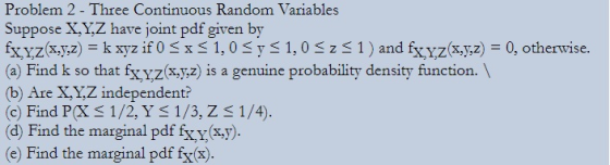 Problem 2 - Three Continuous Random Variables Suppose X,Y,Z have joint pdf given by fx,YZ(xgz) = k xyz if 0 S$ 1,0 rS 1,0 25