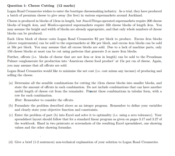 Question 1: Cheese Cutting (12 marks) Logan Road Creameries wishes to enter the boutique cheesemaking industry. As a trial, t