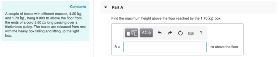 Constants Part A A couple of boxes with different masses, 4.20 kg and 1.70 kg, hang 0.800 m above the floor from the ends of