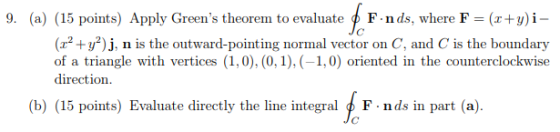 (a) (15 F-(1+9) 9. points) Apply Greens theorem to evaluate φ F.nds, where (x2 +y)j, of a triangle with vertices (1,0), (0,1